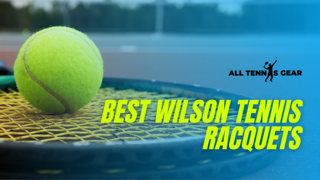 7 Best Wilson Tennis Racquets for 2021 A Complete Guide