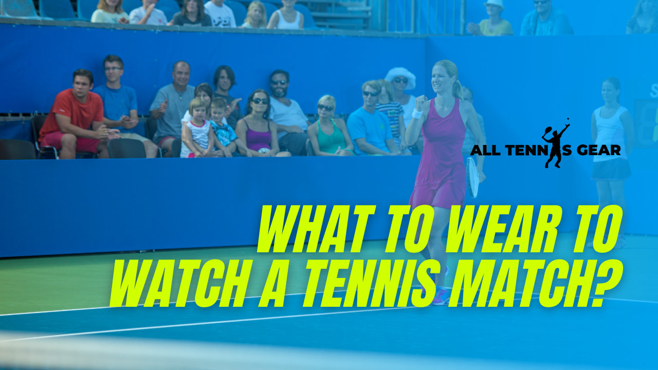 What to Wear to Watch a Tennis Match